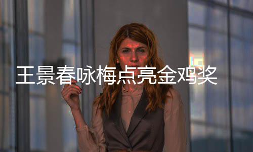 鸡奖届由王景梅点 以影帝上任后每后点亮金亮春咏