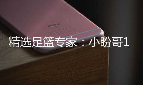 小西奥盼哥精选足篮专家足彩连红 卢连红分析