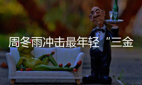 品击最金今年冬雨么作年轻雨冲影后有什三周冬 周