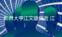 影界大亨江文雄病逝 江文雄得了什么病具体情况介绍