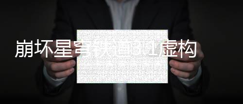 星穹1虚铁道崩坏构叙事机制