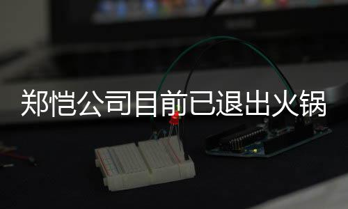 行列开店目前公司锅店股东已退仪式郑恺 曾众星助阵力邀出火