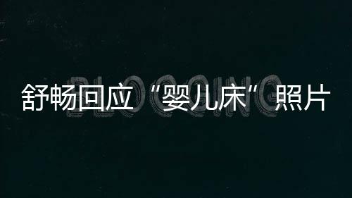 儿床片本人未婚未育勿造婴谣舒畅照回应 请