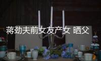 蒋劲夫前女友产女 晒父女温馨同框照片女儿颜值高